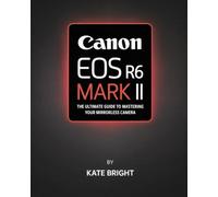 Canon EOS R6 Mark II: The Ultimate Guide to Mastering Your Mirrorless Camera