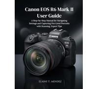 Canon EOS R6 Mark II User Guide: A Step-by-Step Manual for Navigating Settings and Capturing Pro-Level Portraits with Stunning, Expert Tips