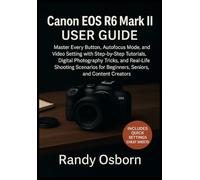 Canon EOS R6 Mark II User Guide: Master Every Button, Autofocus Mode, and Video Setting with Step-by-Step Tutorials, Digital Photography Tricks, and Real-Life Shooting Scenarios for Beginners, Seniors