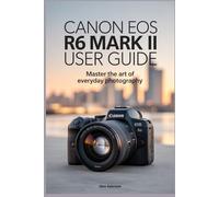 canon eos r6 mark ii user guide: Master the Art of Everyday Photography