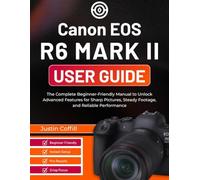 Canon EOS R6 Mark II User Guide: The Complete Beginner-Friendly Manual to Unlock Advanced Features for Sharp Pictures, Steady Footage, and Reliable Performance