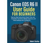 Canon EOS R6 Mark II User Handbook for Beginners: Step-by-Step Instructions, Expert Tips, and Illustrated Tutorials to Master Exposure, Autofocus, and Video Settings with Confidence