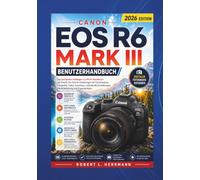 CANON EOS R6 MARK III BENUTZERHANDBUCH 2026: Der komplette Leitfaden vom Einsteiger bis zum Profi mit Schritt für Schritt-Anleitungen zu Kameraeinrichtung, Fotografie, Video, Autofokus und Profi-Tipps