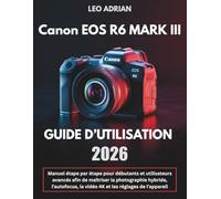 Canon EOS R6 Mark III Guide d’Utilisation 2026: Manuel étape par étape pour débutants et utilisateurs avancés afin de maîtriser la photographie ... la vidéo 4K et les réglages de l’appareil