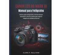 Canon EOS R6 Mark III Manual para Fotógrafos: Domine cada configuración, modo de enfoque automático y técnica creativa para capturar imágenes de calidad profesional
