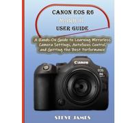 CANON EOS R6 MARK III USER GUIDE: A Hands-On Guide to Learning Mirrorless Camera Settings, Autofocus Control, and Getting the Best Performance