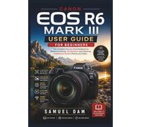 CANON EOS R6 MARK III USER GUIDE FOR BEGINNERS: The Complete Step-by-Step Handbook for Mastering Settings, AI Autofocus, and Capturing Professional-Quality Photos and Videos.
