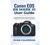 Canon EOS R6 Mark III User Guide: Step-by-Step Manual for Quick Setup, Pro-Level Photography and 4K Video, Troubleshooting Solutions for Beginners to Master Mirrorless with Confidence