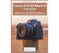 Canon EOS R6 Mark III User Guide: Step-by-Step Setup, Real-World Shooting Workflows, and Practical Custom Presets for Photography & Video