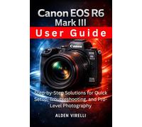 Canon EOS R6 Mark III User Guide: Step-by-Step Solutions for Quick Setup, Troubleshooting, and Pro-Level Photography