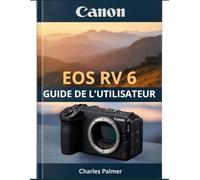 CANON EOS R6 V Guide de l'utilisateur: Un guide complet pour la vidéo professionnelle, la photographie d'action rapide et pour tirer le meilleur parti de votre appareil photo - dès le premier jour.