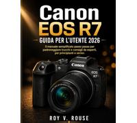 Canon EOS R7 Guida Per L'utente 2026: Il manuale semplificato passo passo per padroneggiare trucchi e consigli da esperti, per principianti e senior