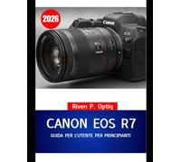 CANON EOS R7 GUIDA PER L'UTENTE PER PRINCIPIANTI 2026: Un manuale passo passo con trucchi intelligenti per gli anziani, che li aiuterà a padroneggiare ... e scattare foto straordinarie con facilità.