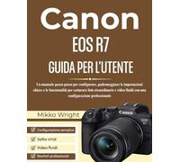 CANON EOS R7 GUIDA PER L'UTENTE: Un manuale passo passo per configurare, padroneggiare le impostazioni chiave e le funzionalità per catturare foto ... fluidi con una configurazione professionale