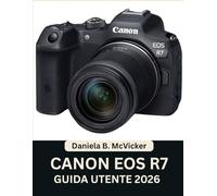 Canon Eos R7 Guida Utente 2026: Manuale passo passo per padroneggiare la configurazione della fotocamera, la messa a fuoco automatica, le modalità di ... degli esperti per principianti e anziani