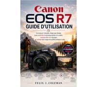 CANON EOS R7 GUIDE DE L'UTILISATEUR: Le guide complet étape par étape pour maîtriser la photographie et la vidéo, comprendre les réglages et capturer des images de qualité professionnelle