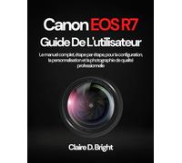 Canon EOS R7 Guide De L'utilisateur: Le manuel complet, étape par étape, pour la configuration, la personnalisation et la photographie de qualité professionnelle