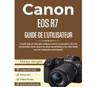 CANON EOS R7 GUIDE DE L'UTILISATEUR: Un guide étape par étape pour configurer, maîtriser les paramètres clés et les fonctionnalités afin de capturer ... avec une configuration professionnelle