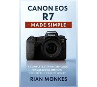Canon EOS R7 Made Simple: A Complete Step-by-Step Guide for ALL LEVELS on How to Use the Canon EOS R7 Camera