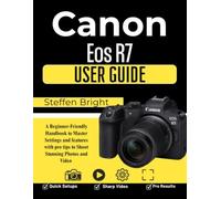 Canon Eos R7 User Guide: A Beginner-Friendly Handbook to Master Settings and features with pro tips to Shoot Stunning Photos and Video