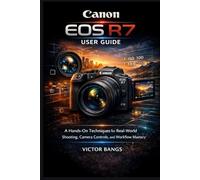 CANON EOS R7 USER GUIDE: A Hands-On Techniques for Real-World Shooting, Camera Controls, and Workflow Mastery