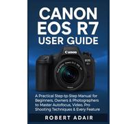 Canon EOS R7 User Guide: A Practical Step-by-Step Manual for Beginners, Owners & Photographers to Master Autofocus, Video, Pro Shooting Techniques & Every Feature