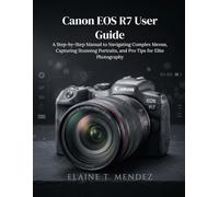 Canon EOS R7 User Guide: A Step-by-Step Manual to Navigating Complex Menus, Capturing Stunning Portraits, and Pro Tips for Elite Photography