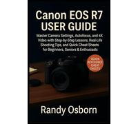 Canon EOS R7 User Guide: Master Camera Settings, Autofocus, and 4K Video with Step-by-Step Lessons, Real-Life Shooting Tips, and Quick Cheat Sheets for Beginners, Seniors & Enthusiasts