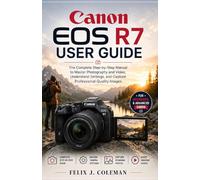 CANON EOS R7 USER GUIDE: The Complete Step-by-Step Manual to Master Photography and Video, Understand Settings, and Capture Professional-Quality Images