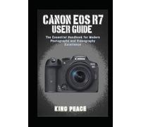 CANON EOS R7 USER GUIDE: The Essential Handbook for Modern Photography and Videography Excellence