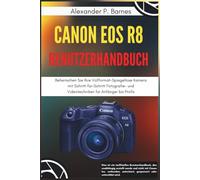 Canon EOS R8 Benutzerhandbuch: Beherrschen Sie Ihre Vollformat-Spiegellose Kamera mit Schritt-für-Schritt Fotografie- und Videotechniken für Anfänger bis Profis