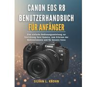 Canon EOS R8 Benutzerhandbuch für Anfänger: Eine einfache Bedienungsanleitung zur Einrichtung Ihrer Kamera, zum Erlernen der Bedienelemente und für bessere Fotos