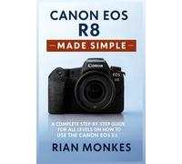 Canon EOS R8 Made Simple: A Complete Step-by-Step Guide for ALL LEVELS on How to Use the Canon EOS R8 Camera