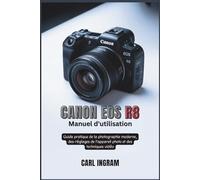 Canon EOS R8 Manuel d'utilisation: Guide pratique de la photographie moderne, des réglages de l'appareil photo et des techniques vidéo