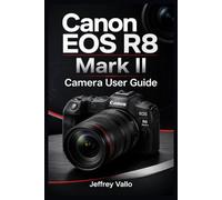 CANON EOS R8 MARK II CAMERA USER GUIDE: Complete R8M2 Manual to Mirrorless Photography/Videography Controls, Shooting Modes, Menus, AF Tracking, Lenses, Troubleshooting & More