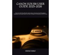 CANON EOS R8 USER GUIDE 2025-2026: Master Your Full-Frame Mirrorless Camera: Step-by-Step Instructions, Photography & Videography Tips, Settings ... Techniques for Stunning Photos and 4K Videos