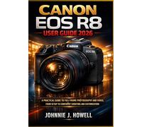 Canon Eos R8 User Guide 2026: A Practical Guide to Full-Frame Photography and Video, from Setup to Confident Shooting and Customization