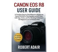 Canon EOS R8 User Guide: A Complete Step-by-Step Manual to Master the Canon EOS R8 for Photography and 4K Video, with Tips, Tricks, and Pro Shooting Techniques for Beginners and Advanced Users