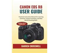 Canon EOS R8 User Guide: Practical Instruction Manual for Learning Controls, Custom Functions, and Real World Shooting Skills