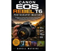 Canon EOS Rebel T6 Photography Mastery: The Beginner-Friendly Guide to Shooting in Manual Mode, Understanding Light, Capturing Stunning Photos, and Building Real Camera Confidence: 2