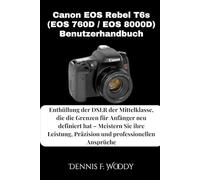 Canon EOS Rebel T6s (EOS 760D / EOS 8000D) Benutzerhandbuch: Enthüllung der DSLR der Mittelklasse, die die Grenzen für Anfänger neu definiert hat - ... Präzision und professionellen Ansprüche