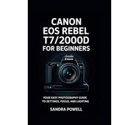 CANON EOS REBEL T7/2000D FOR BEGINNERS: YOUR EASY PHOTOGRAPHY GUIDE TO SETTINGS, FOCUS, AND LIGHTING