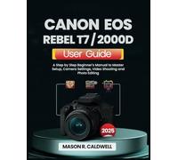 CANON EOS REBEL T7 / 2000D USER GUIDE 2025: A Step-by-Step Beginner’s Manual to Master Setup, Camera Settings, Video Shooting, and Photo Editing