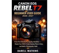 CANON EOS REBEL T7 BEGINNER USER GUIDE 2026-2027: “From First Shot to Pro-Quality Workflow - Master Your DSLR, Create Stunning Photos & Videos, and Build a Photography Habit”