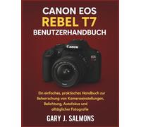 Canon EOS Rebel T7 Benutzerhandbuch: Ein einfaches, praktisches Handbuch zur Beherrschung von Kameraeinstellungen, Belichtung, Autofokus und alltäglicher Fotografie