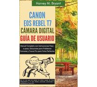 Canon EOS Rebel T7 Cámara Digital Guía de Usuario: Manual Completo con Instrucciones Paso-a-paso, Soluciones para Problemas Comunes y Trucos Pro para Fotos Perfectas
