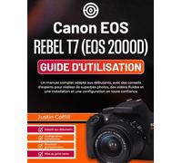 Canon EOS Rebel T7 (EOS 2000D) Guide d'utilisation: Un manuel complet adapté aux débutants, avec des conseils d'experts pour réaliser de superbes ... et une configuration en toute confiance