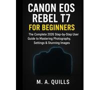 CANON EOS REBEL T7 FOR BEGINNERS: The Complete 2026 Step-by-Step User Guide to Mastering Photography, Settings & Stunning Images.