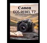 Canon EOS Rebel T7 for Beginners: The Ultimate Guide