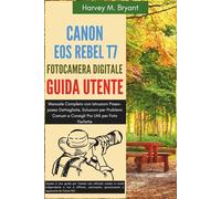Canon EOS Rebel T7 Fotocamera Digitale Guida Utente: Manuale Completo con Istruzioni Passo-passo Dettagliate, Soluzioni per Problemi Comuni e Consigli Pro Utili per Foto Perfette